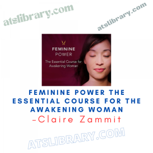 Claire Zammit – Feminine Power The Essential Course for the Awakening Woman