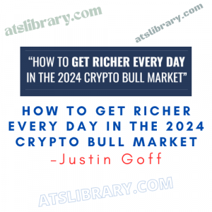 Justin Goff – How To Get Richer Every Day In The 2024 Crypto Bull Market