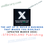 The Art of X: Build a Business That Makes You $100/Day (UPDATED MARCH 2025) – STRONGLAND Publishing