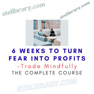 Trade Mindfully – 6 Weeks to Turn Fear into Profits