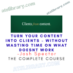 Josh Spector – Turn Your Content Into Clients – Without Wasting Time on What Doesnt Work